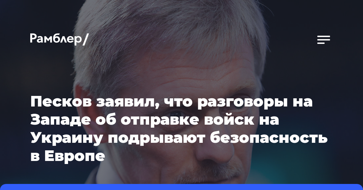 Песков заявил, что разговоры на Западе об отправке войск на Украину подрывают безопасность в Европе