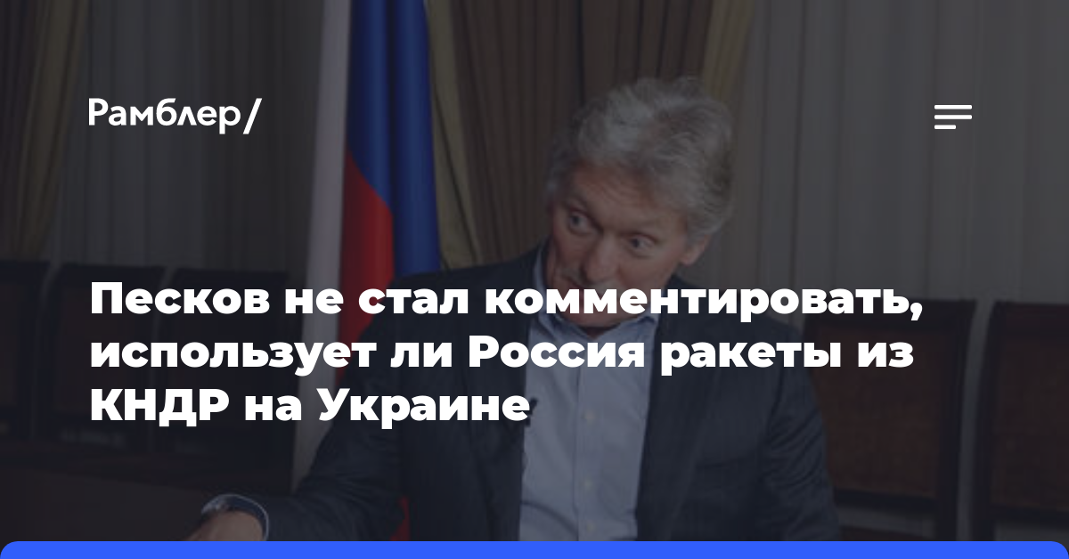 Песков не стал комментировать, использует ли Россия ракеты из КНДР на Украине