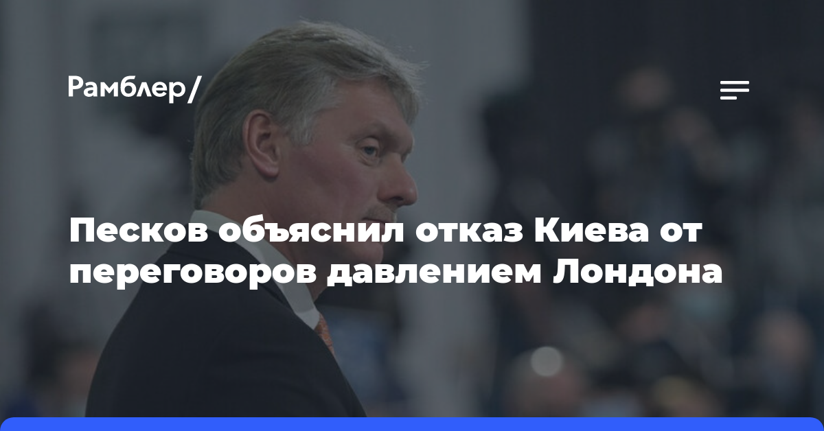 Песков объяснил отказ Киева от переговоров давлением Лондона