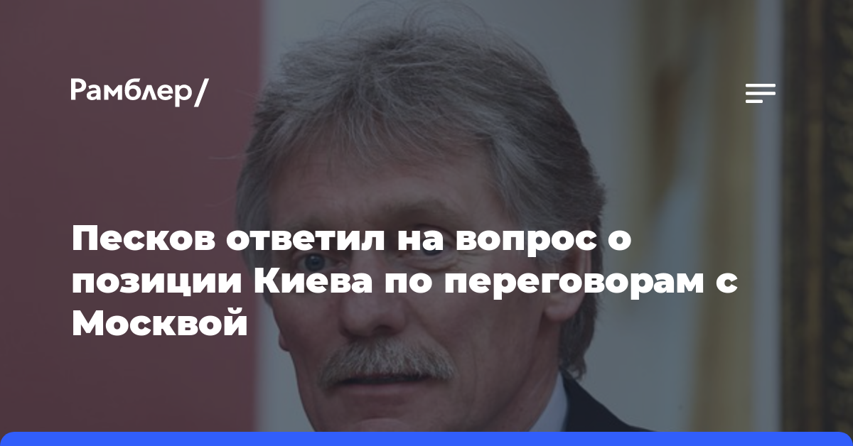 Песков ответил на вопрос о позиции Киева по переговорам с Москвой