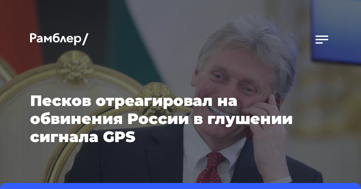 Песков отреагировал на обвинения России в глушении сигнала GPS