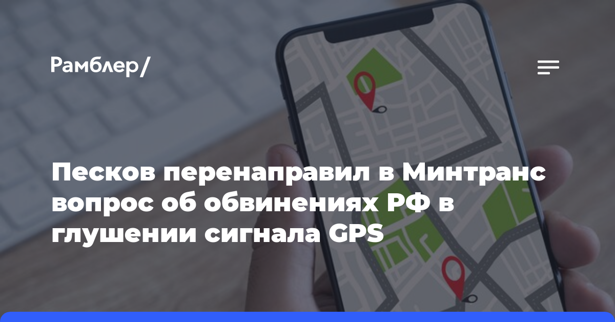 Песков перенаправил в Минтранс вопрос об обвинениях РФ в глушении сигнала GPS
