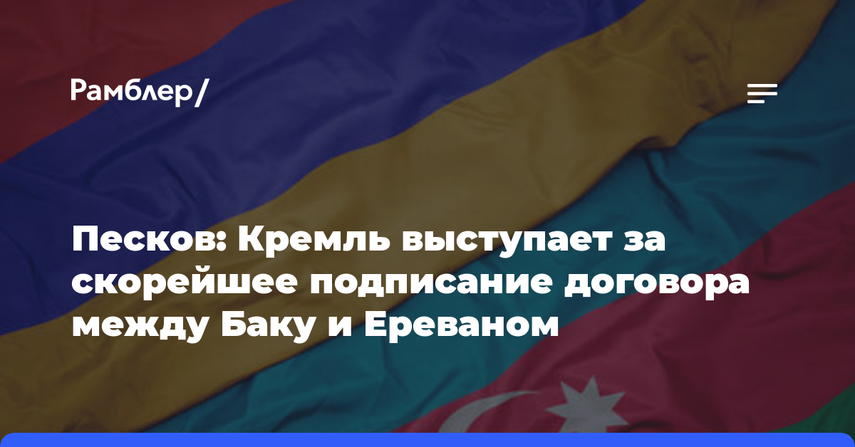 Песков: Кремль выступает за скорейшее подписание договора между Баку и Ереваном