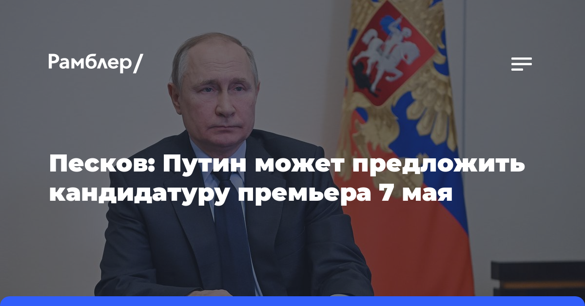 Песков заявил, что Путин может предложить кандидатуру премьера 7 мая