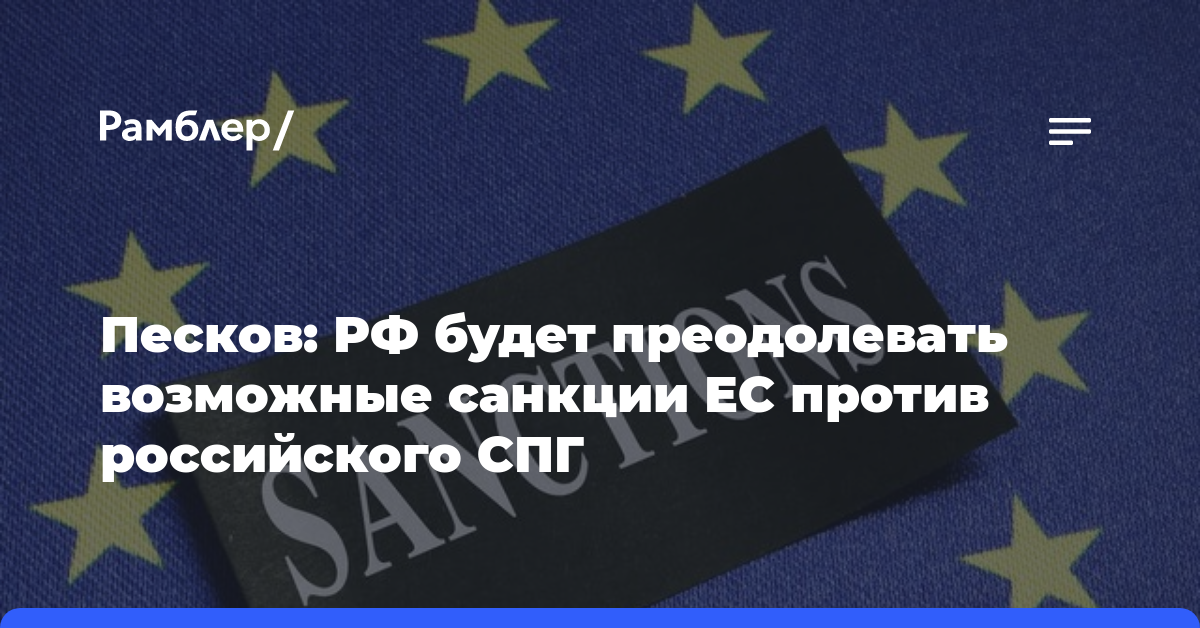 Песков: РФ будет преодолевать возможные санкции ЕС против российского СПГ