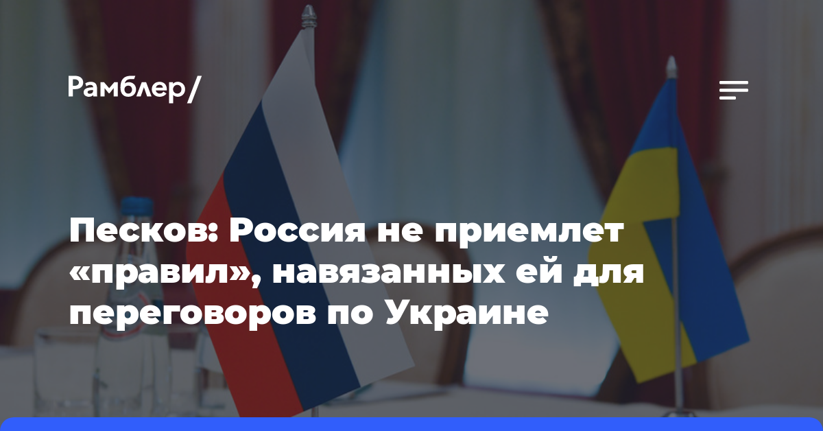 Песков: Россия не приемлет «правил», навязанных ей для переговоров по Украине