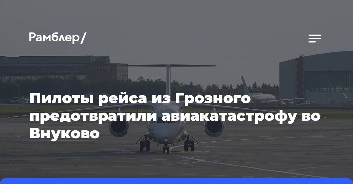 Пилоты рейса из Грозного предотвратили авиакатастрофу во Внуково