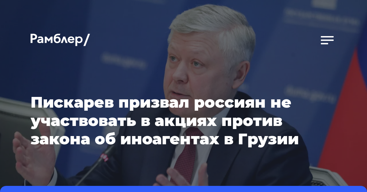 Пискарев призвал россиян не участвовать в акциях против закона об иноагентах в Грузии