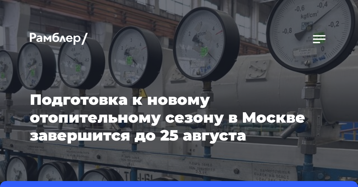 Подготовка к новому отопительному сезону в Москве завершится до 25 августа