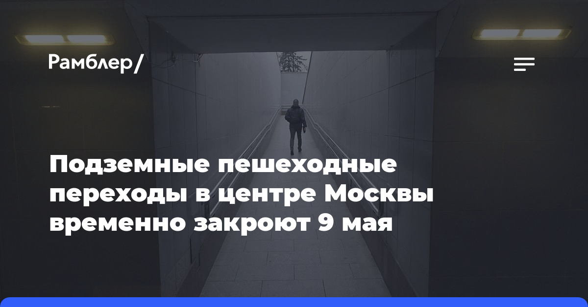 Подземные пешеходные переходы в центре Москвы временно закроют 9 мая