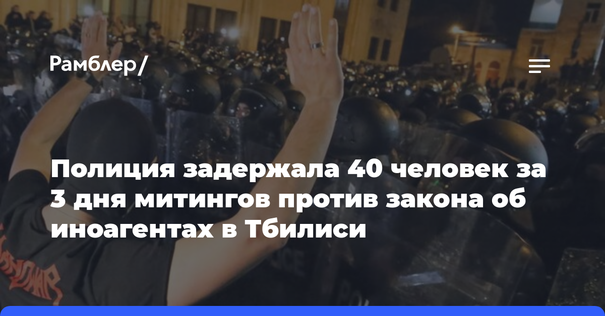 Полиция задержала 40 человек за 3 дня митингов против закона об иноагентах в Тбилиси