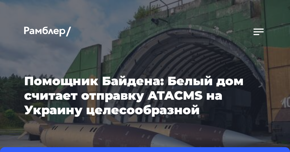 Помощник Байдена: Белый дом считает отправку ATACMS на Украину целесообразной