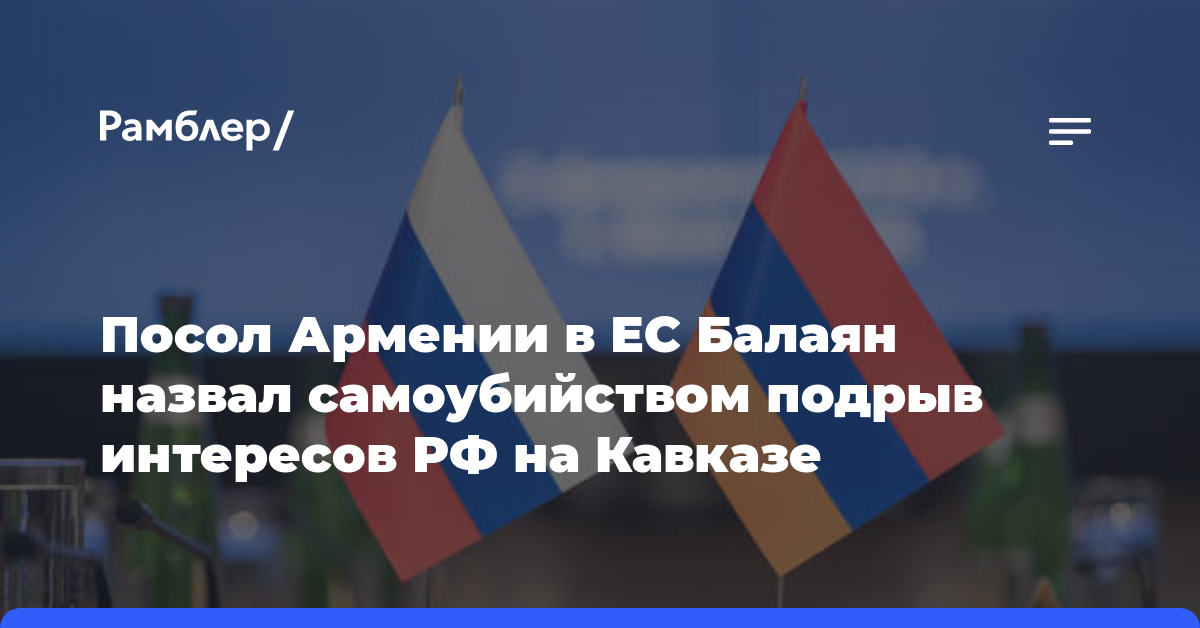 Посол Армении в ЕС Балаян назвал самоубийством подрыв интересов РФ на Кавказе