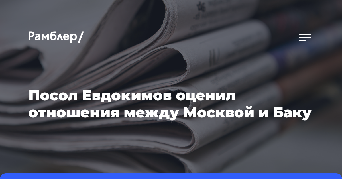 Посол Евдокимов оценил отношения между Москвой и Баку