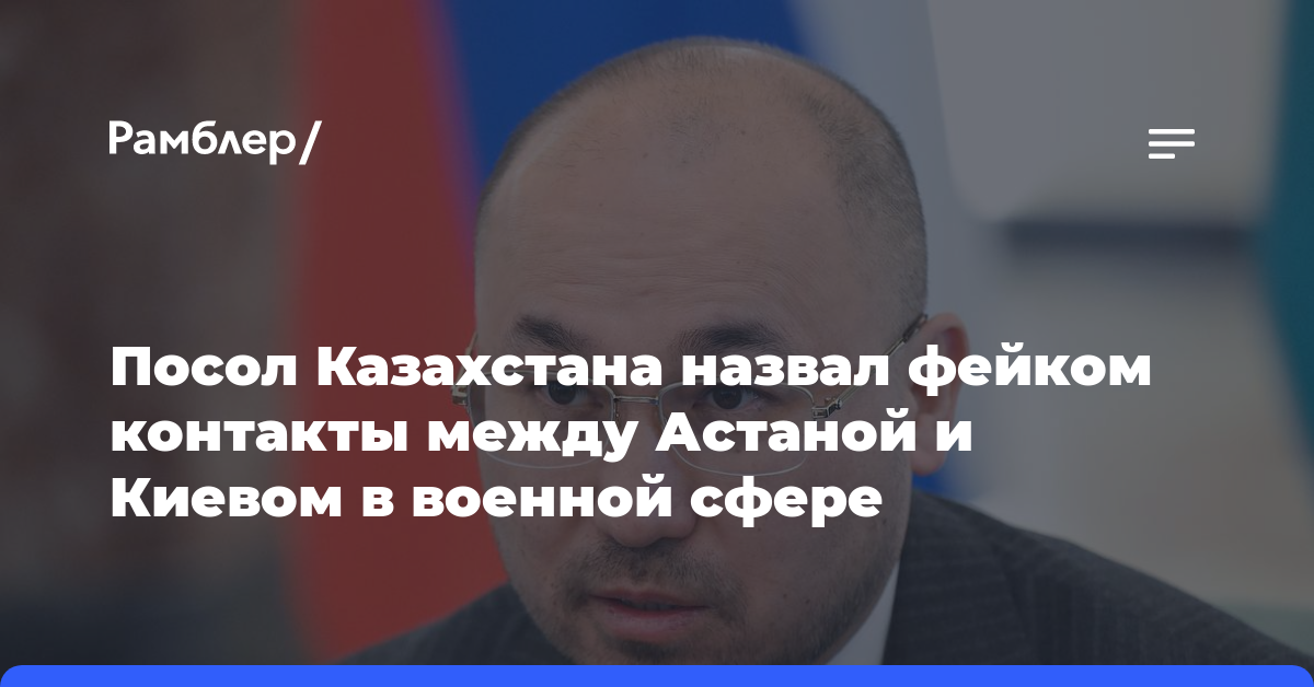 Посол Казахстана назвал фейком контакты между Астаной и Киевом в военной сфере