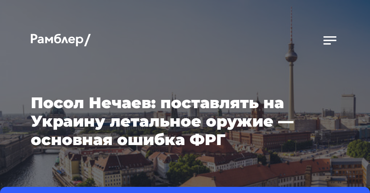 Посол Нечаев: поставлять на Украину летальное оружие — основная ошибка ФРГ