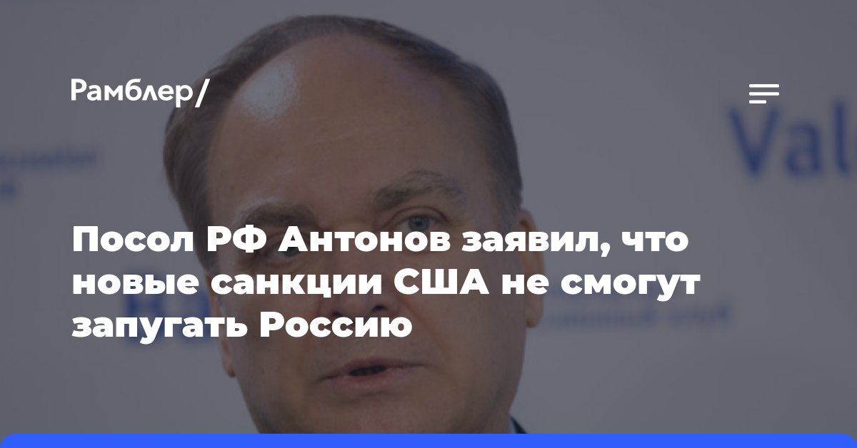Посол РФ Антонов заявил, что новые санкции США не смогут запугать Россию