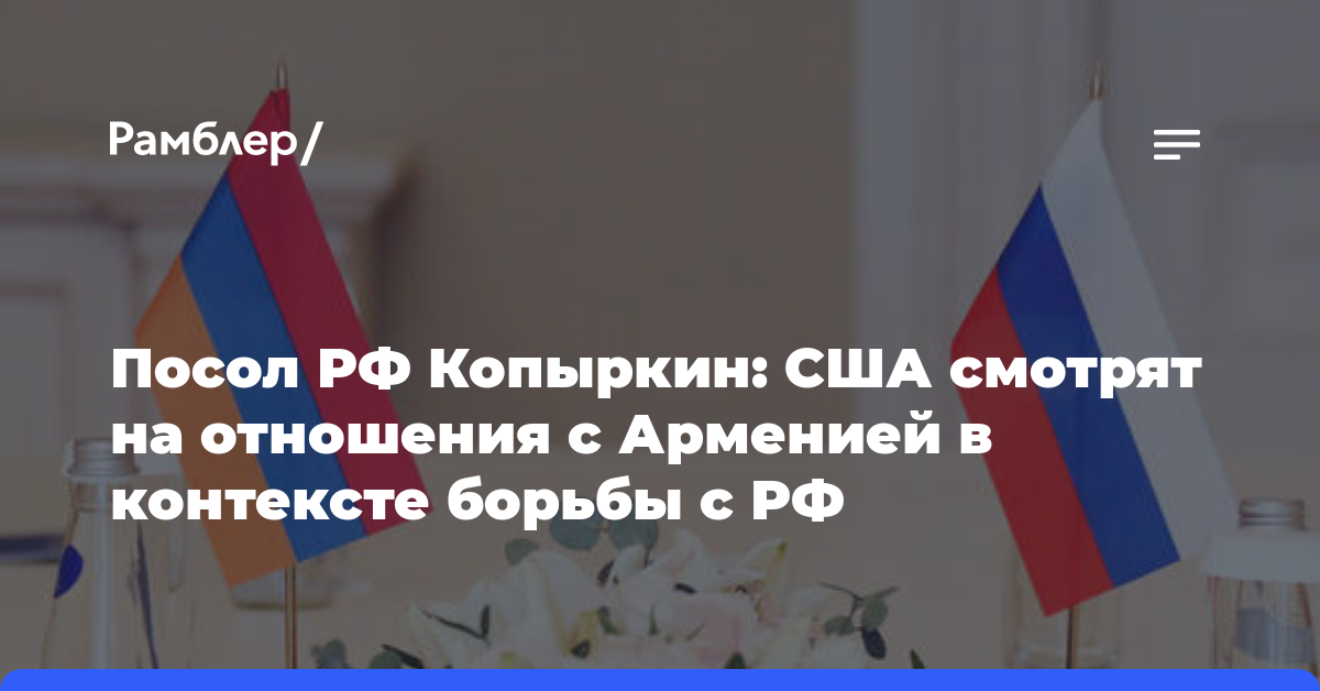 Посол РФ Копыркин: США смотрят на отношения с Арменией в контексте борьбы с РФ