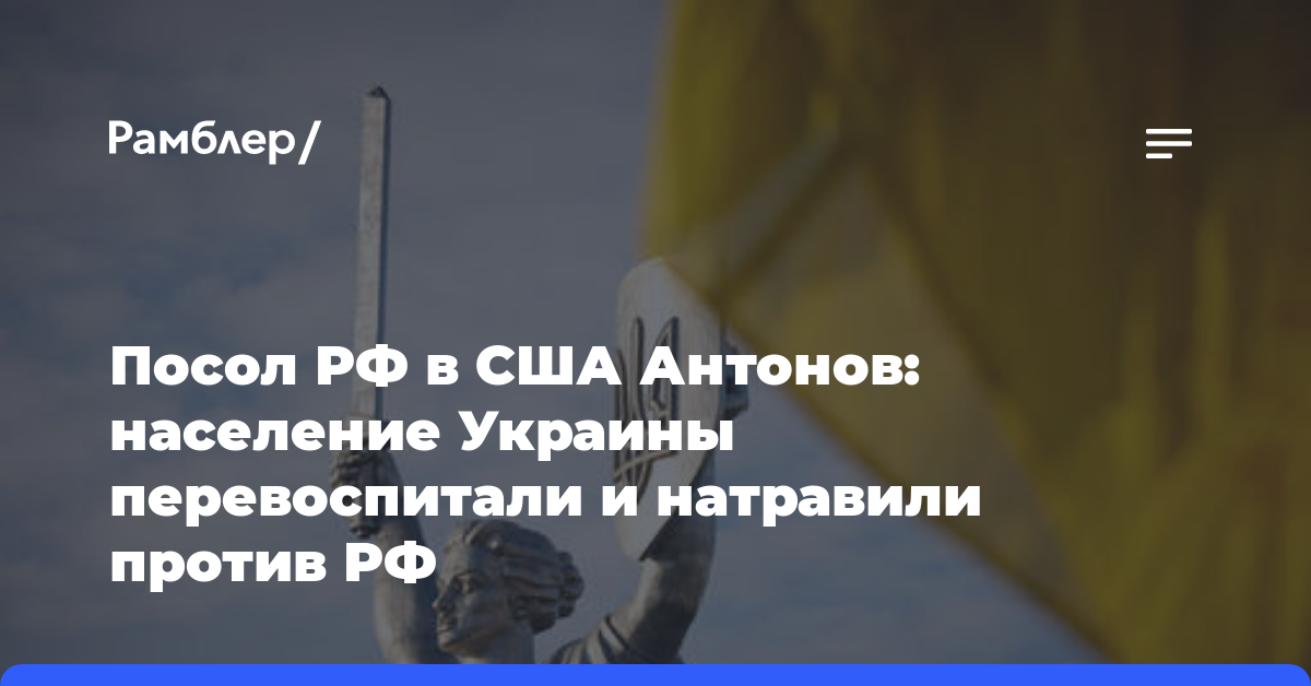 Посол РФ в США Антонов: население Украины перевоспитали и натравили против РФ