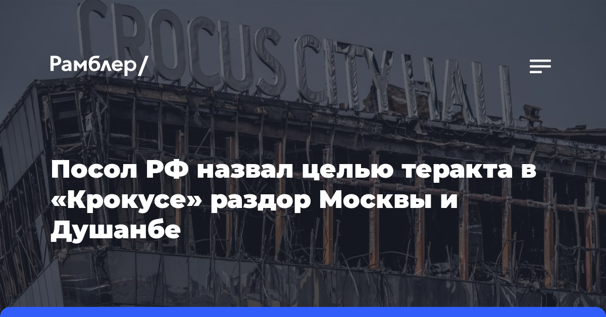 Посол РФ назвал целью теракта в «Крокусе» раздор Москвы и Душанбе