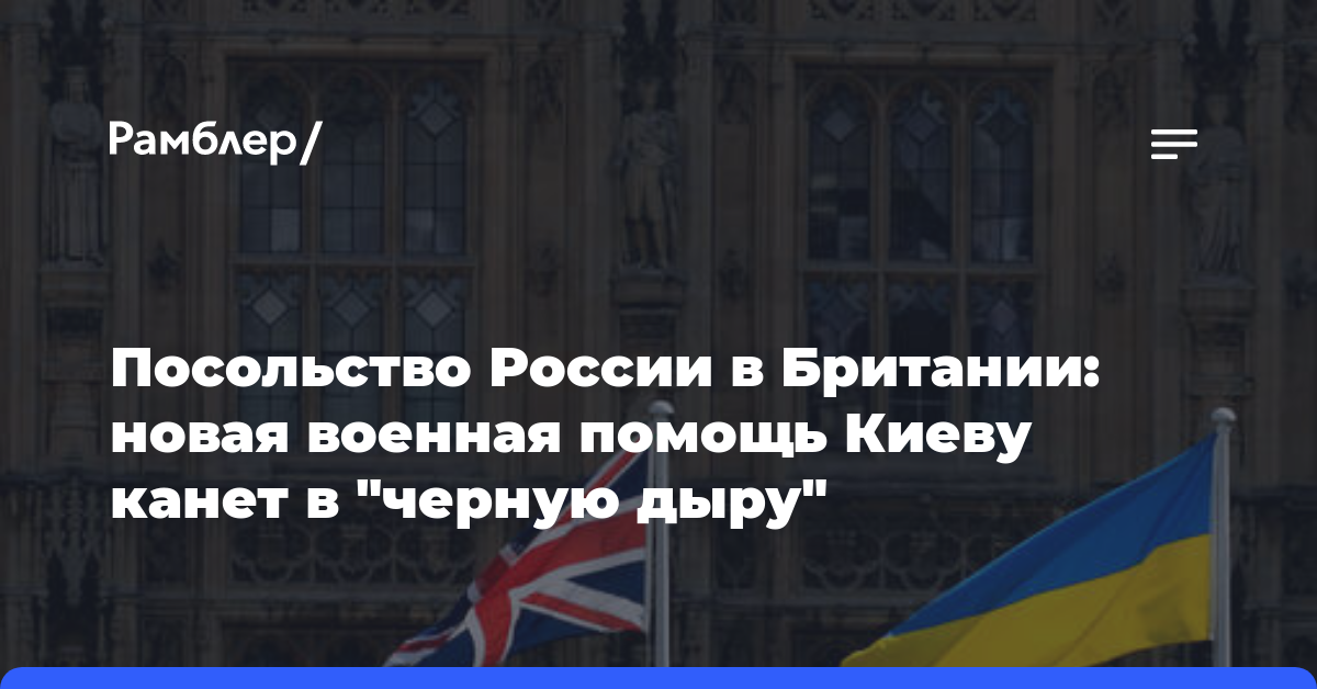Посольство России в Британии: новая военная помощь Киеву канет в «черную дыру»