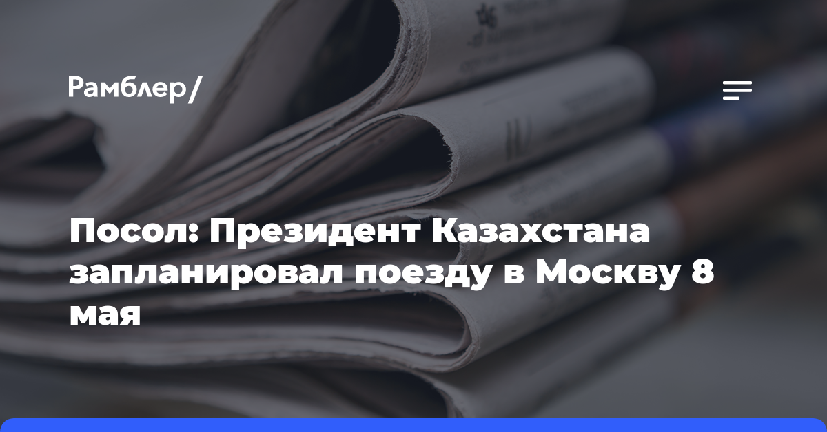 Посол: Президент Казахстана запланировал поезду в Москву 8 мая