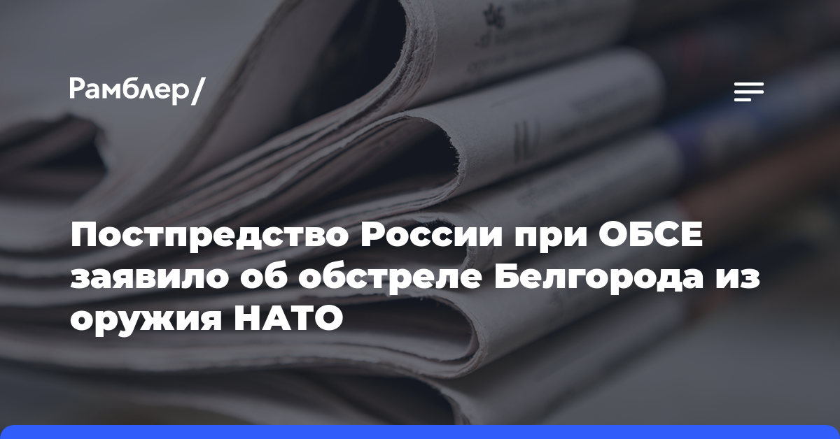 Постпредство России при ОБСЕ заявило об обстреле Белгорода из оружия НАТО