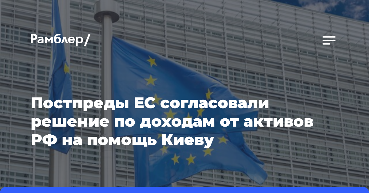 Постпреды ЕС согласовали решение по доходам от активов РФ на помощь Киеву