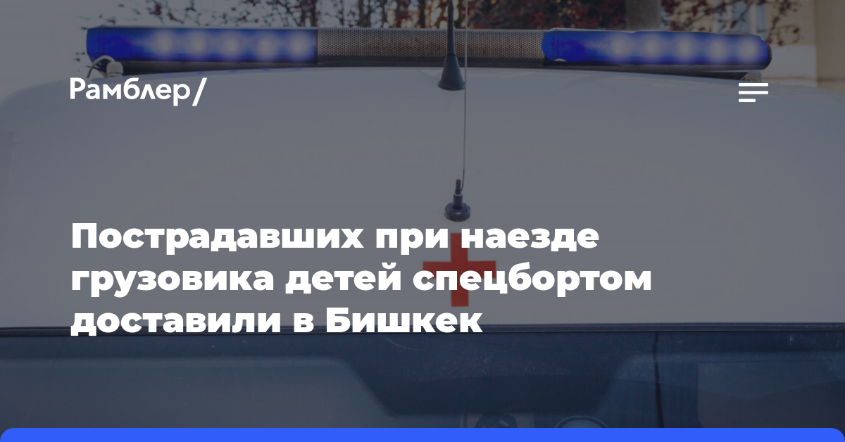Пострадавших при наезде грузовика детей спецбортом доставили в Бишкек