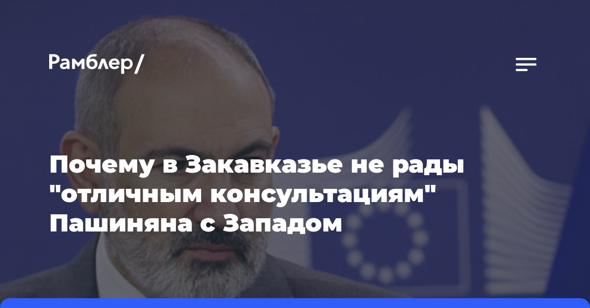 Почему в Закавказье не рады «отличным консультациям» Пашиняна с Западом