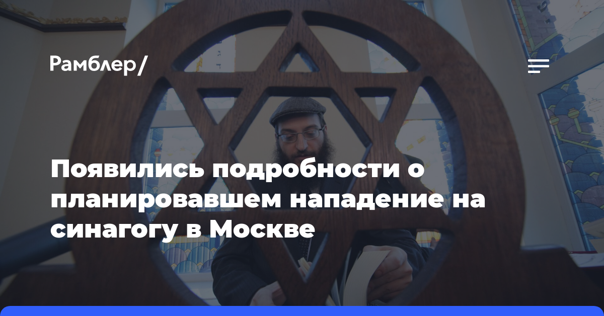 Появились подробности о планировавшем нападение на синагогу в Москве