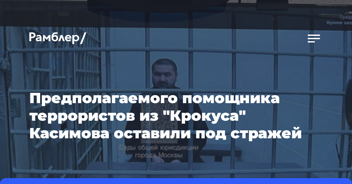Предполагаемого помощника террористов из «Крокуса» Касимова оставили под стражей