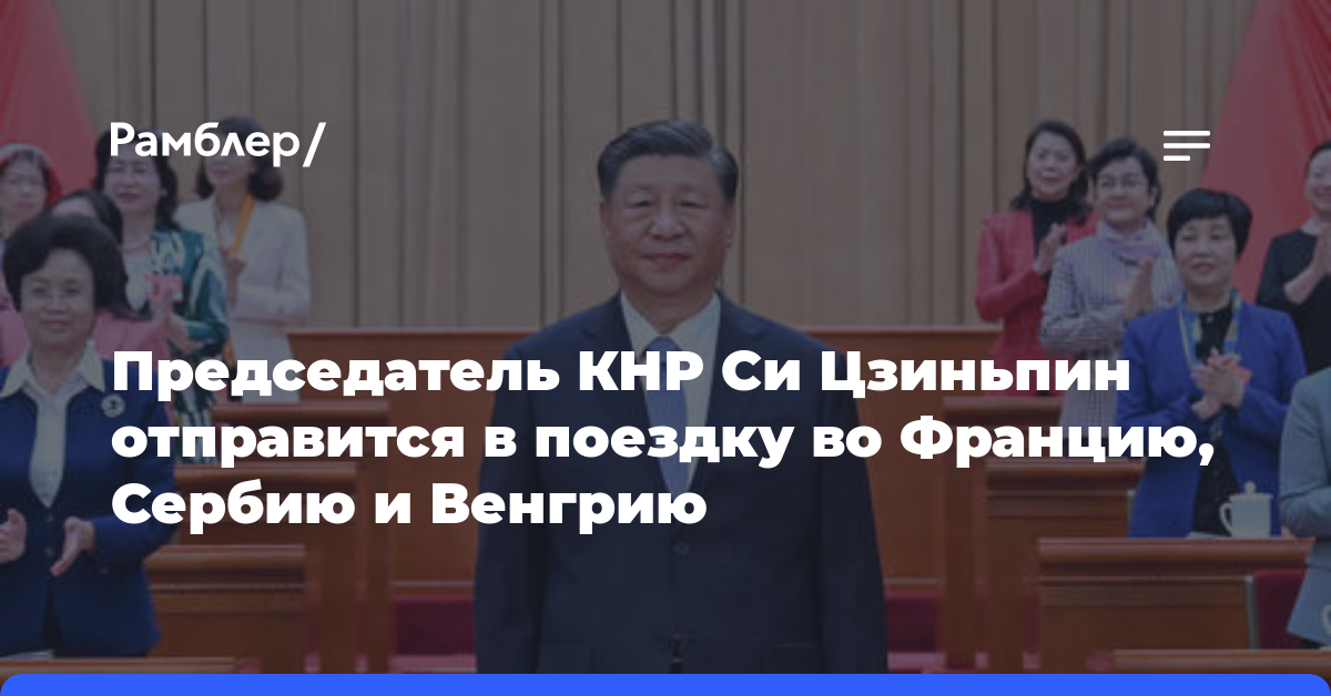 Председатель КНР Си Цзиньпин отправится в поездку во Францию, Сербию и Венгрию