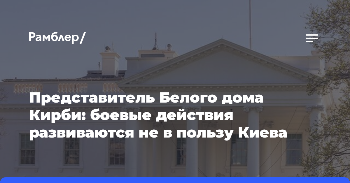 Представитель Белого дома Кирби: боевые действия развиваются не в пользу Киева