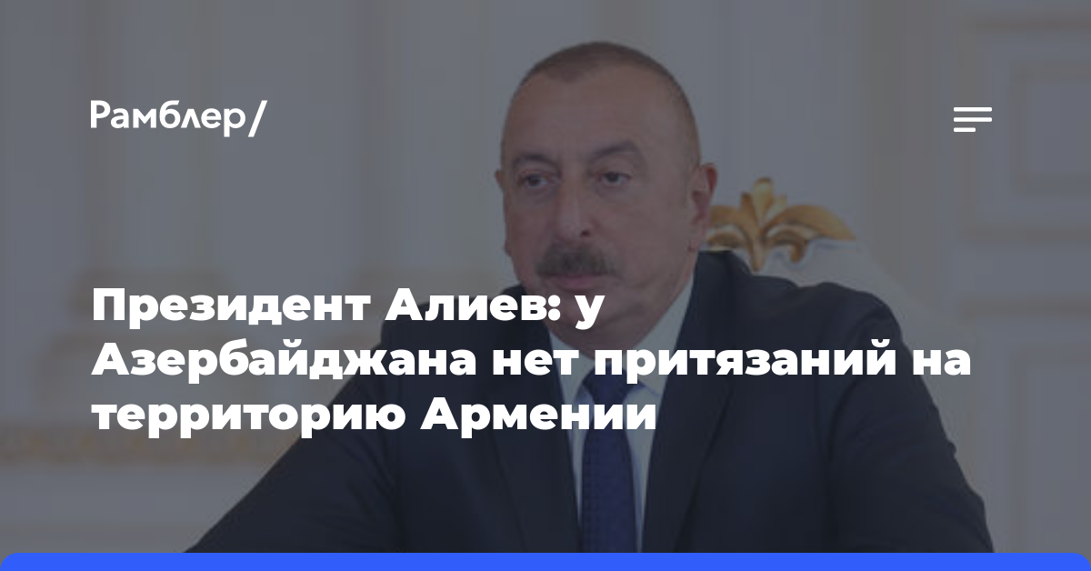 Президент Алиев: у Азербайджана нет притязаний на территорию Армении