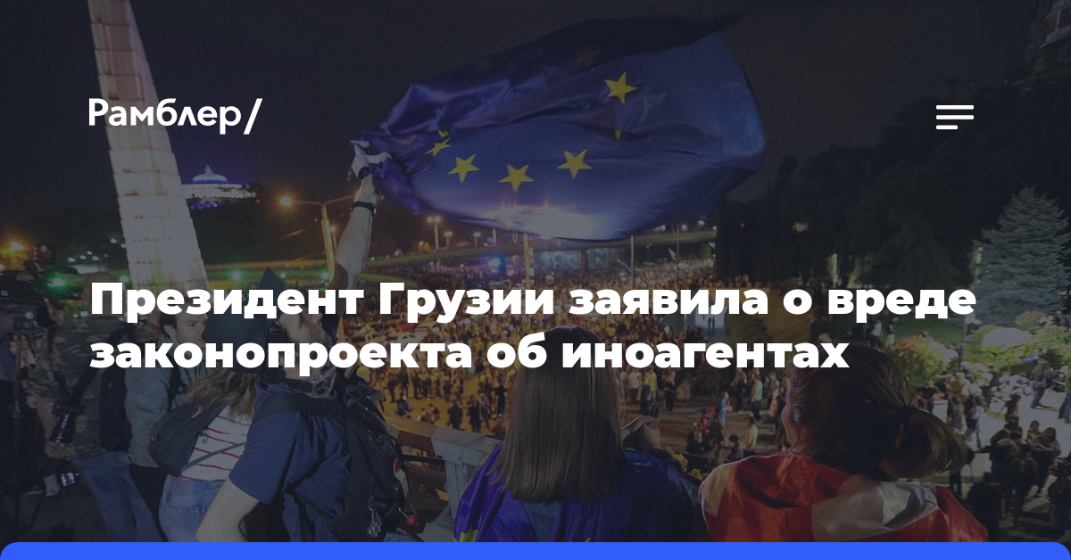 Президент Грузии заявила о вреде законопроекта об иноагентах для интеграции в ЕС