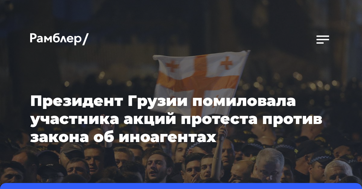 Президент Грузии помиловала участника акций протеста против закона об иноагентах