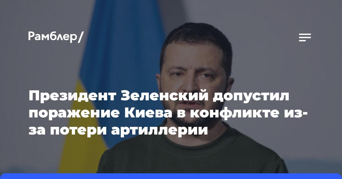 Президент Зеленский допустил поражение Киева в конфликте из-за потери артиллерии