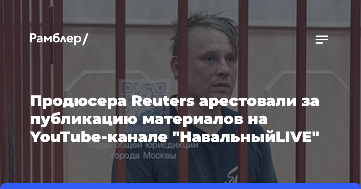 Продюсера Reuters арестовали за публикацию материалов на YouTube-канале «НавальныйLIVE»