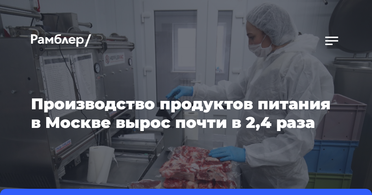 Производство продуктов питания в Москве вырос почти в 2,4 раза