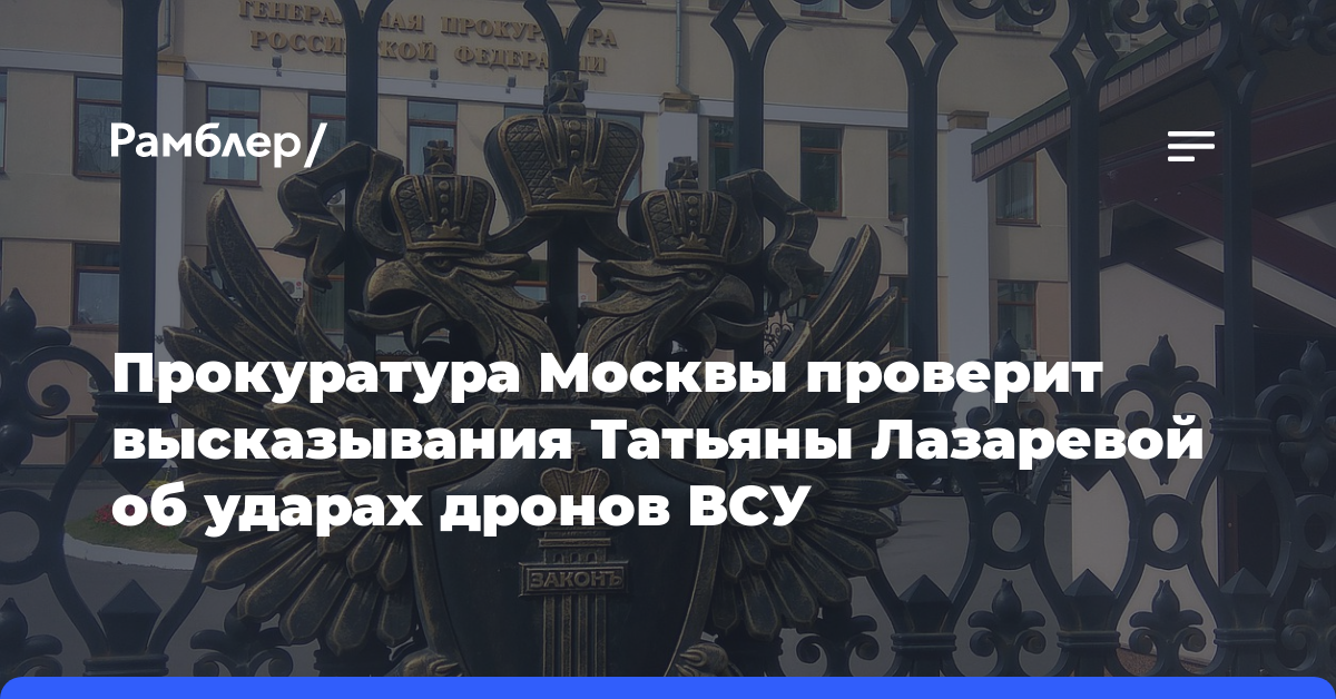 Прокуратура Москвы проверит высказывания Татьяны Лазаревой об ударах дронов ВСУ
