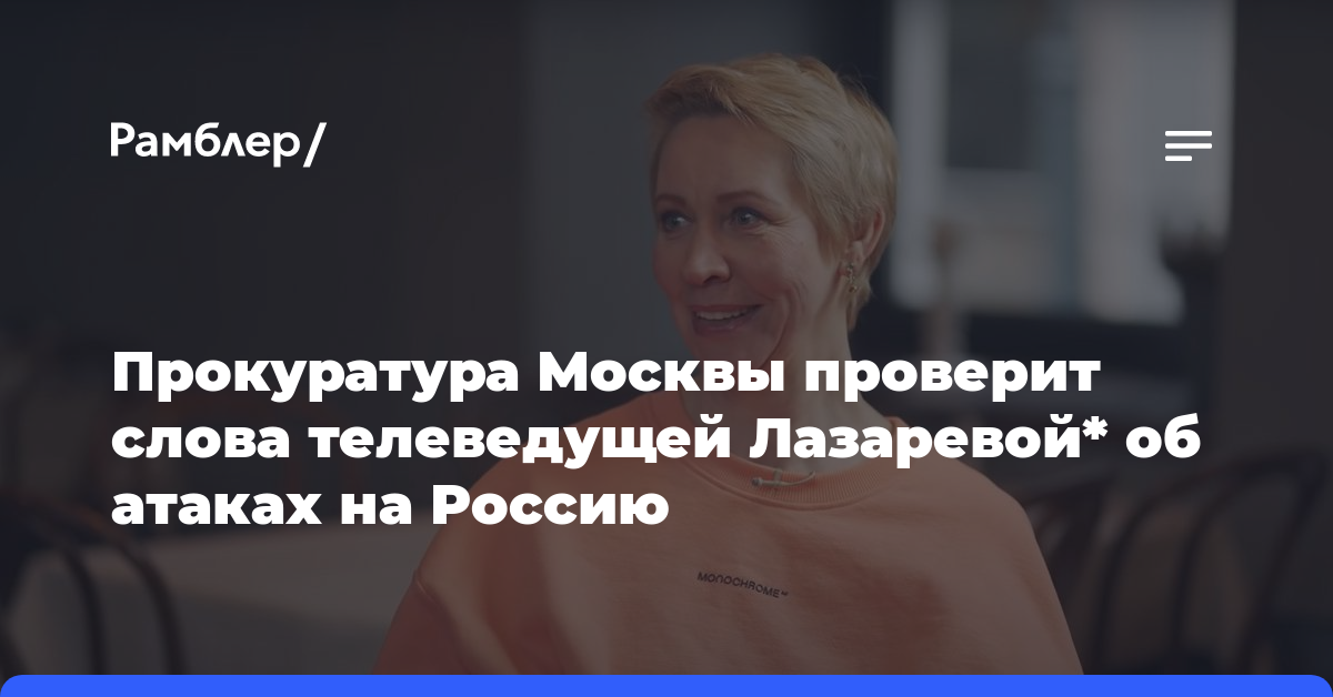 Прокуратура Москвы проверит слова телеведущей Лазаревой* об атаках на Россию