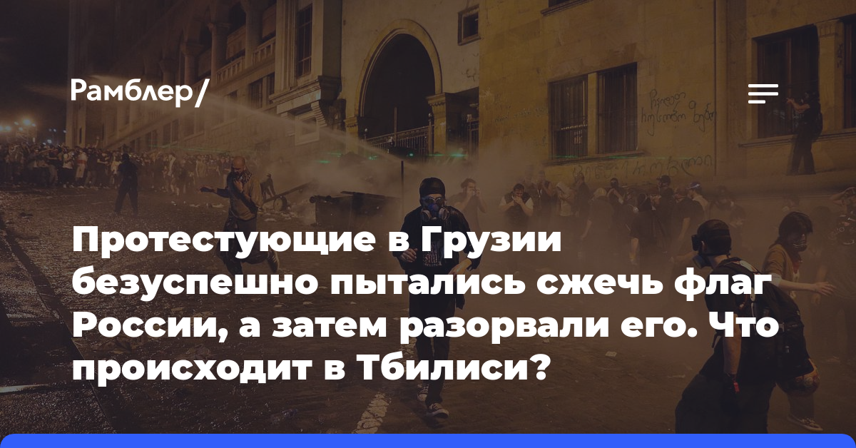 Протестующие в Грузии безуспешно пытались сжечь флаг России, а затем разорвали его. Что происходит в Тбилиси?
