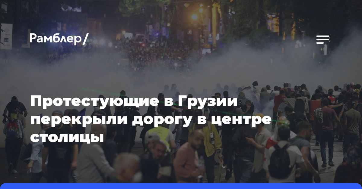 Протестующие в Грузии перекрыли дорогу в центре столицы