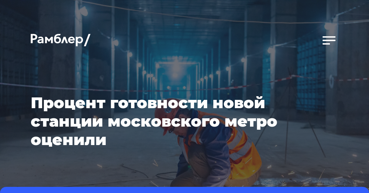 Процент готовности новой станции московского метро оценили