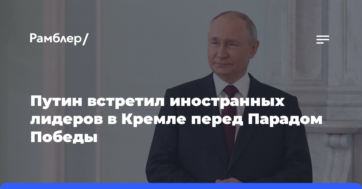 Путин встретил глав государств, прибывших на парад Победы в Москву