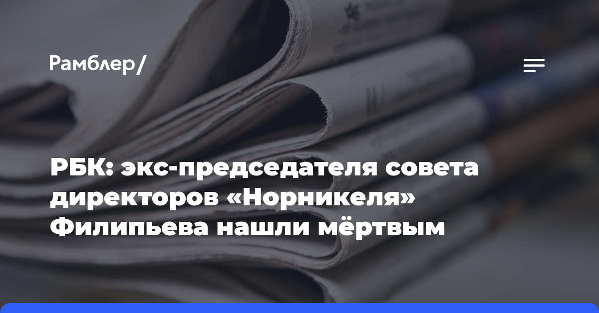 РБК: экс-председателя совета директоров «Норникеля» Филипьева нашли мёртвым