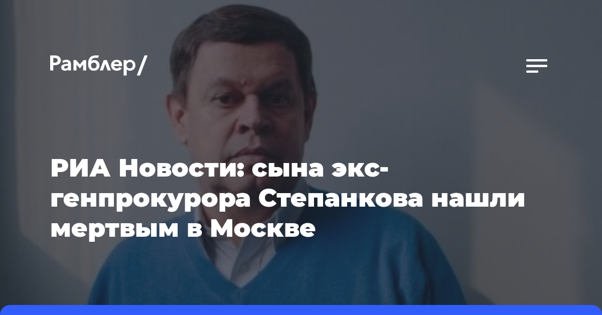 РИА Новости: сына экс-генпрокурора Степанкова нашли мертвым в Москве