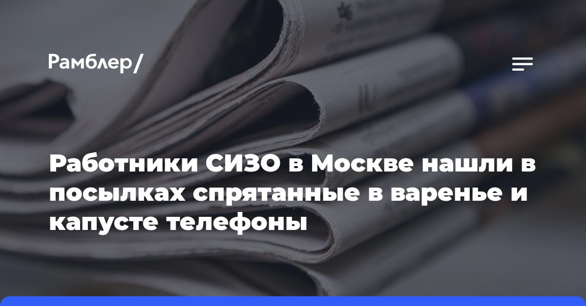 Работники СИЗО в Москве нашли в посылках спрятанные в варенье и капусте телефоны