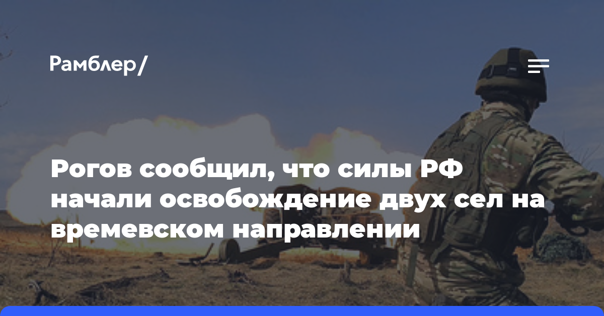 Рогов сообщил, что силы РФ начали освобождение двух сел на времевском направлении